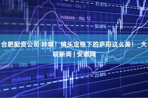 合肥配资公司 咔嚓！镜头定格下的庐阳这么美！_大皖新闻 | 安徽网