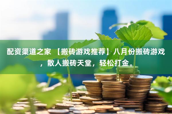 配资渠道之家 【搬砖游戏推荐】八月份搬砖游戏，散人搬砖天堂，轻松打金。