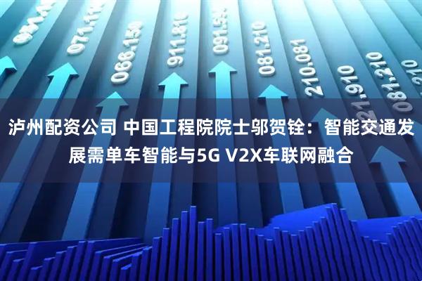 泸州配资公司 中国工程院院士邬贺铨：智能交通发展需单车智能与5G V2X车联网融合