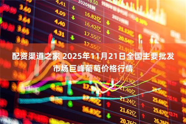 配资渠道之家 2025年11月21日全国主要批发市场巨峰葡萄价格行情