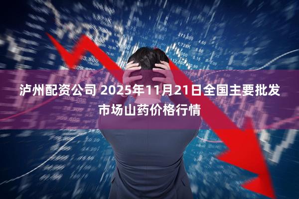 泸州配资公司 2025年11月21日全国主要批发市场山药价格行情
